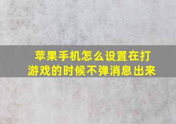 苹果手机怎么设置在打游戏的时候不弹消息出来