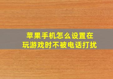 苹果手机怎么设置在玩游戏时不被电话打扰