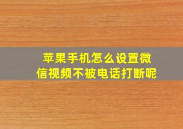 苹果手机怎么设置微信视频不被电话打断呢