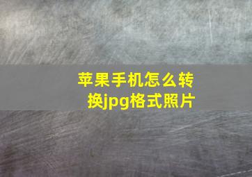 苹果手机怎么转换jpg格式照片