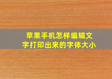 苹果手机怎样编辑文字打印出来的字体大小