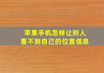 苹果手机怎样让别人看不到自己的位置信息