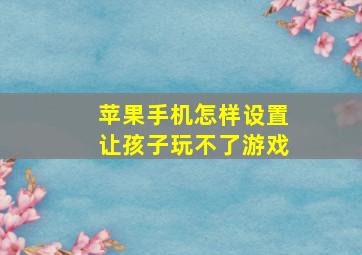 苹果手机怎样设置让孩子玩不了游戏