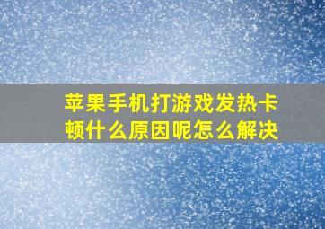 苹果手机打游戏发热卡顿什么原因呢怎么解决