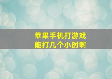 苹果手机打游戏能打几个小时啊