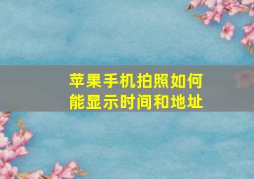 苹果手机拍照如何能显示时间和地址