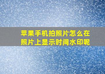 苹果手机拍照片怎么在照片上显示时间水印呢