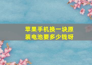 苹果手机换一块原装电池要多少钱呀