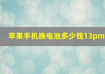 苹果手机换电池多少钱13pm