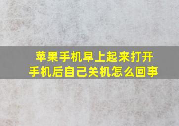 苹果手机早上起来打开手机后自己关机怎么回事