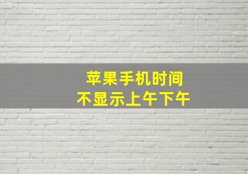 苹果手机时间不显示上午下午