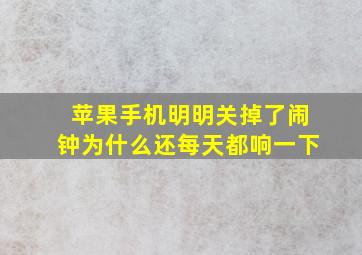 苹果手机明明关掉了闹钟为什么还每天都响一下