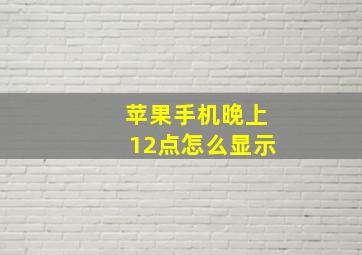 苹果手机晚上12点怎么显示