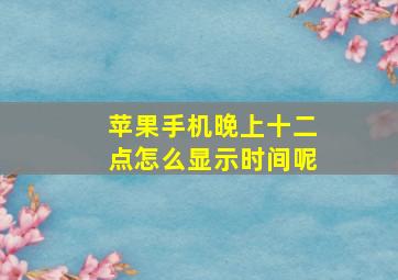 苹果手机晚上十二点怎么显示时间呢