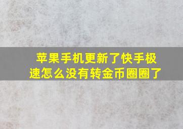 苹果手机更新了快手极速怎么没有转金币圈圈了