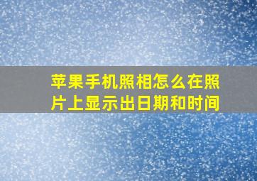 苹果手机照相怎么在照片上显示出日期和时间