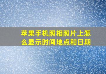 苹果手机照相照片上怎么显示时间地点和日期