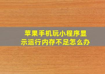 苹果手机玩小程序显示运行内存不足怎么办