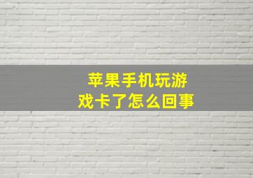 苹果手机玩游戏卡了怎么回事