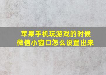 苹果手机玩游戏的时候微信小窗口怎么设置出来