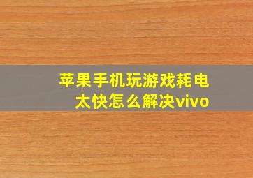 苹果手机玩游戏耗电太快怎么解决vivo