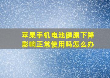 苹果手机电池健康下降影响正常使用吗怎么办