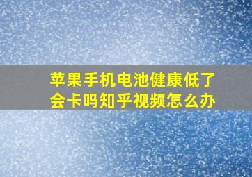 苹果手机电池健康低了会卡吗知乎视频怎么办