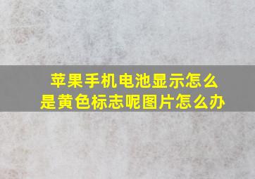 苹果手机电池显示怎么是黄色标志呢图片怎么办