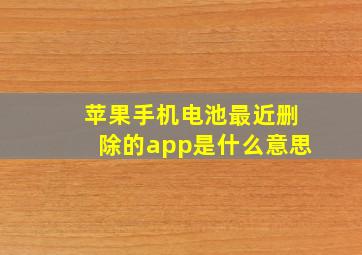 苹果手机电池最近删除的app是什么意思