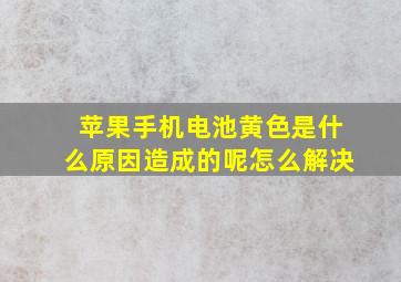 苹果手机电池黄色是什么原因造成的呢怎么解决