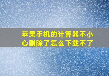 苹果手机的计算器不小心删除了怎么下载不了