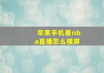 苹果手机看nba直播怎么横屏