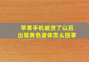 苹果手机被烫了以后出现黄色液体怎么回事