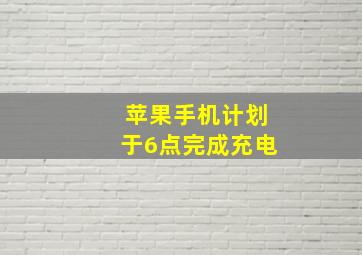 苹果手机计划于6点完成充电