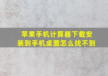 苹果手机计算器下载安装到手机桌面怎么找不到