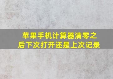 苹果手机计算器清零之后下次打开还是上次记录