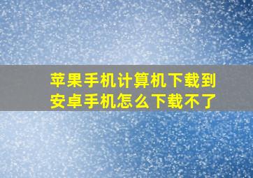 苹果手机计算机下载到安卓手机怎么下载不了