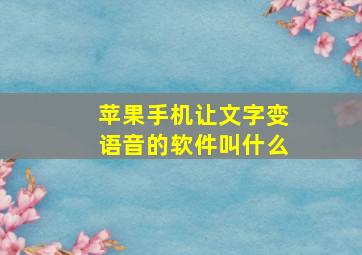 苹果手机让文字变语音的软件叫什么