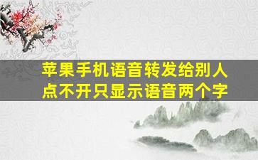 苹果手机语音转发给别人点不开只显示语音两个字