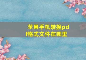 苹果手机转换pdf格式文件在哪里