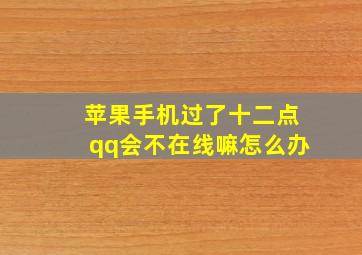 苹果手机过了十二点qq会不在线嘛怎么办