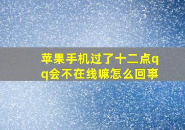 苹果手机过了十二点qq会不在线嘛怎么回事