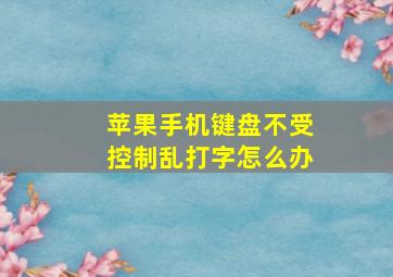 苹果手机键盘不受控制乱打字怎么办