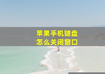 苹果手机键盘怎么关闭窗口