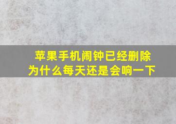 苹果手机闹钟已经删除为什么每天还是会响一下