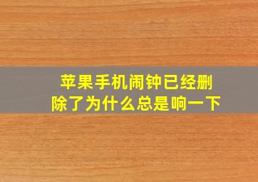 苹果手机闹钟已经删除了为什么总是响一下