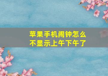 苹果手机闹钟怎么不显示上午下午了