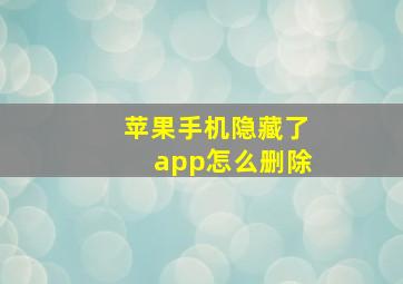 苹果手机隐藏了app怎么删除