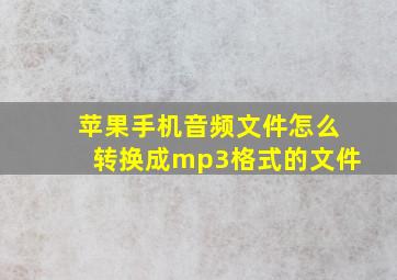 苹果手机音频文件怎么转换成mp3格式的文件