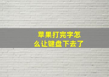 苹果打完字怎么让键盘下去了